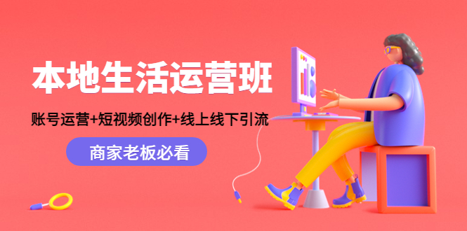 本地生活运营班：账号运营+短视频创作+线上线下引流，商家老板必看瀚萌资源网-网赚网-网赚项目网-虚拟资源网-国学资源网-易学资源网-本站有全网最新网赚项目-易学课程资源-中医课程资源的在线下载网站！瀚萌资源网