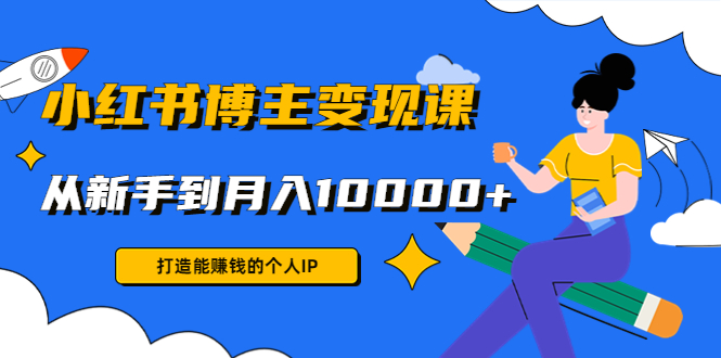 小红书博主变现课：打造能赚钱的个人IP，从新手到月入10000+(9节课)瀚萌资源网-网赚网-网赚项目网-虚拟资源网-国学资源网-易学资源网-本站有全网最新网赚项目-易学课程资源-中医课程资源的在线下载网站！瀚萌资源网