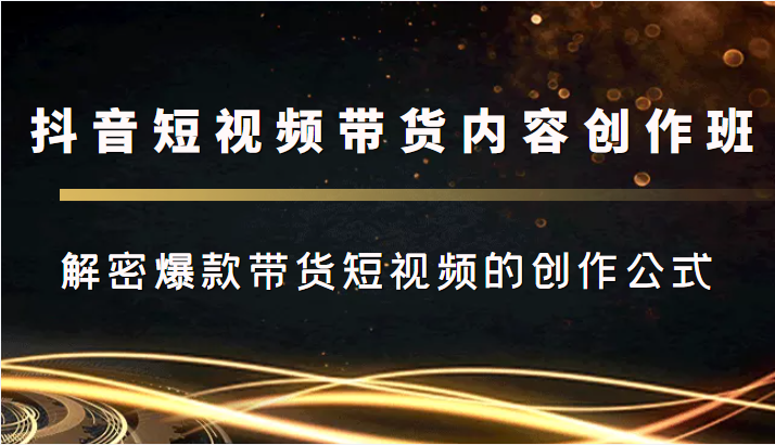 抖音短视频带货内容创作班，解密爆款带货短视频的创作公式瀚萌资源网-网赚网-网赚项目网-虚拟资源网-国学资源网-易学资源网-本站有全网最新网赚项目-易学课程资源-中医课程资源的在线下载网站！瀚萌资源网