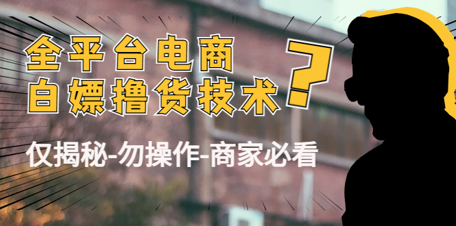 外面收费2980的全平台电商白嫖撸货技术（仅揭秘勿操作-商家防范必看）瀚萌资源网-网赚网-网赚项目网-虚拟资源网-国学资源网-易学资源网-本站有全网最新网赚项目-易学课程资源-中医课程资源的在线下载网站！瀚萌资源网