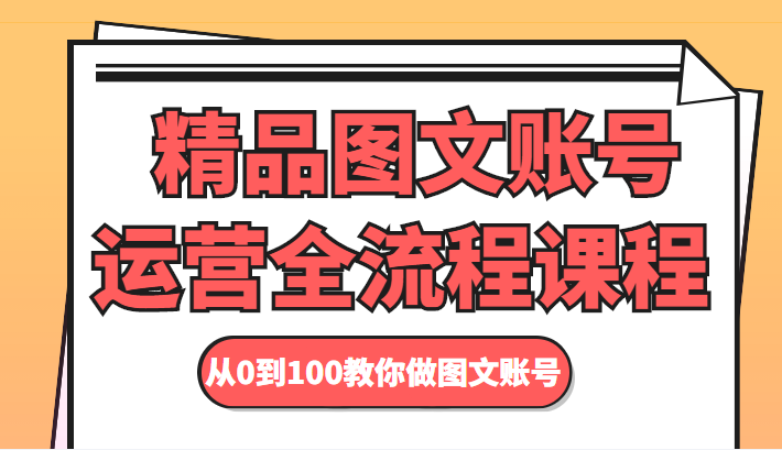 精品图文账号运营全流程课程 从0到100教你做图文账号瀚萌资源网-网赚网-网赚项目网-虚拟资源网-国学资源网-易学资源网-本站有全网最新网赚项目-易学课程资源-中医课程资源的在线下载网站！瀚萌资源网