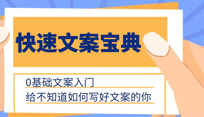 快速文案宝典，0基础文案入门，给不知道如何写好文案的你瀚萌资源网-网赚网-网赚项目网-虚拟资源网-国学资源网-易学资源网-本站有全网最新网赚项目-易学课程资源-中医课程资源的在线下载网站！瀚萌资源网