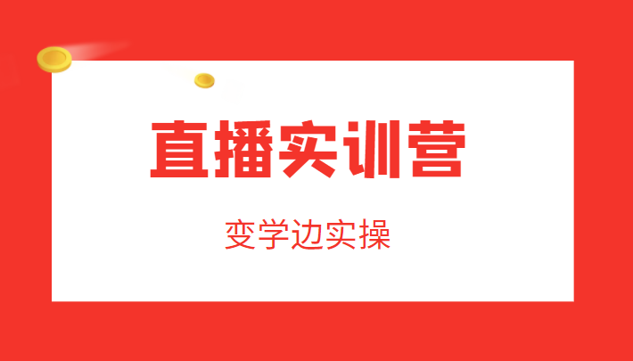 直播实训营，变学边实操，成为运营型主播，拉动直播间人气瀚萌资源网-网赚网-网赚项目网-虚拟资源网-国学资源网-易学资源网-本站有全网最新网赚项目-易学课程资源-中医课程资源的在线下载网站！瀚萌资源网