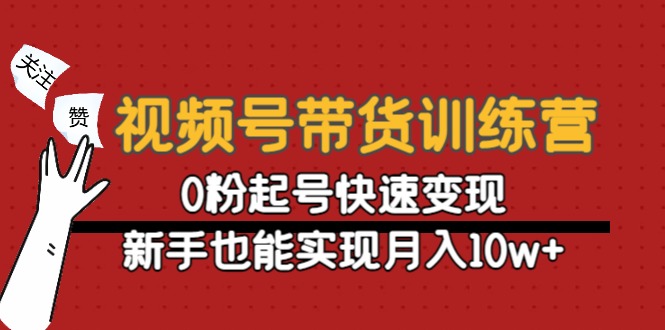 视频号带货训练营：0粉起号快速变现，新手也能实现月入10w+瀚萌资源网-网赚网-网赚项目网-虚拟资源网-国学资源网-易学资源网-本站有全网最新网赚项目-易学课程资源-中医课程资源的在线下载网站！瀚萌资源网