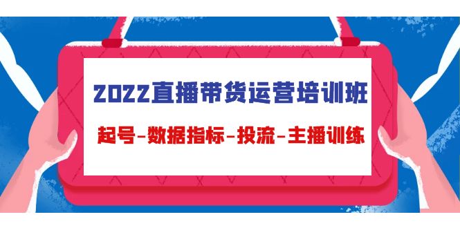 2022直播带货运营培训班：起号-数据指标-投流-主播训练瀚萌资源网-网赚网-网赚项目网-虚拟资源网-国学资源网-易学资源网-本站有全网最新网赚项目-易学课程资源-中医课程资源的在线下载网站！瀚萌资源网