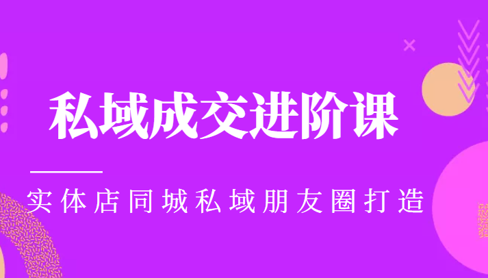 实体同城获客必学私域成交进阶课，实体店同城私域朋友圈打造瀚萌资源网-网赚网-网赚项目网-虚拟资源网-国学资源网-易学资源网-本站有全网最新网赚项目-易学课程资源-中医课程资源的在线下载网站！瀚萌资源网