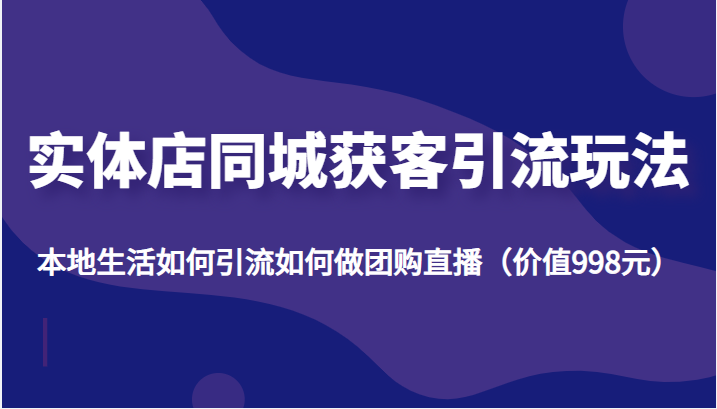 实体店同城获客引流玩法，本地生活如何引流如何做团购直播（价值998元）瀚萌资源网-网赚网-网赚项目网-虚拟资源网-国学资源网-易学资源网-本站有全网最新网赚项目-易学课程资源-中医课程资源的在线下载网站！瀚萌资源网