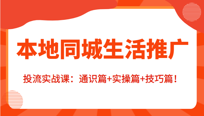 本地同城生活推广投流实战课：通识篇+实操篇+技巧篇！瀚萌资源网-网赚网-网赚项目网-虚拟资源网-国学资源网-易学资源网-本站有全网最新网赚项目-易学课程资源-中医课程资源的在线下载网站！瀚萌资源网