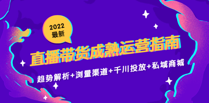 2022最新直播带货成熟运营指南3.0：趋势解析+浏量渠道+千川投放+私域商城瀚萌资源网-网赚网-网赚项目网-虚拟资源网-国学资源网-易学资源网-本站有全网最新网赚项目-易学课程资源-中医课程资源的在线下载网站！瀚萌资源网