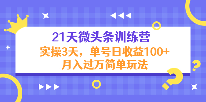 21天微头条训练营，实操3天，单号日收益100+月入过万简单玩法瀚萌资源网-网赚网-网赚项目网-虚拟资源网-国学资源网-易学资源网-本站有全网最新网赚项目-易学课程资源-中医课程资源的在线下载网站！瀚萌资源网