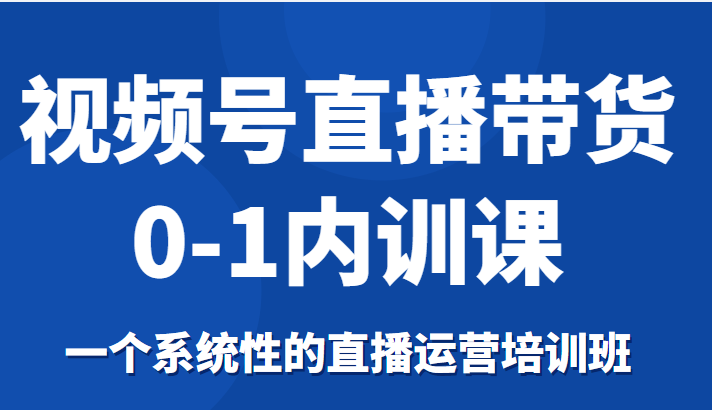 视频号直播带货0-1内训课，一个系统性的直播运营培训班瀚萌资源网-网赚网-网赚项目网-虚拟资源网-国学资源网-易学资源网-本站有全网最新网赚项目-易学课程资源-中医课程资源的在线下载网站！瀚萌资源网