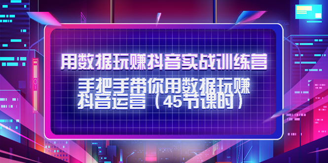 用数据玩赚抖音实战训练营：手把手带你用数据玩赚抖音运营瀚萌资源网-网赚网-网赚项目网-虚拟资源网-国学资源网-易学资源网-本站有全网最新网赚项目-易学课程资源-中医课程资源的在线下载网站！瀚萌资源网