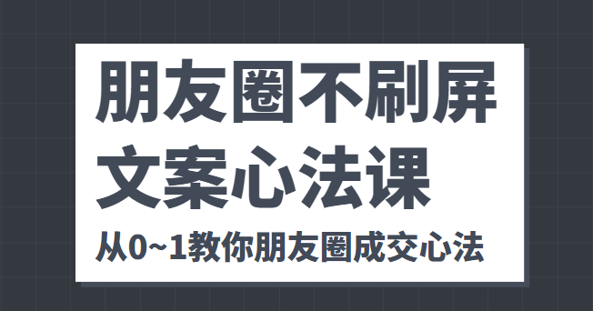 朋友圈不刷屏文案心法课 人人都要懂的商业逻辑 从0~1教你朋友圈成交心法瀚萌资源网-网赚网-网赚项目网-虚拟资源网-国学资源网-易学资源网-本站有全网最新网赚项目-易学课程资源-中医课程资源的在线下载网站！瀚萌资源网