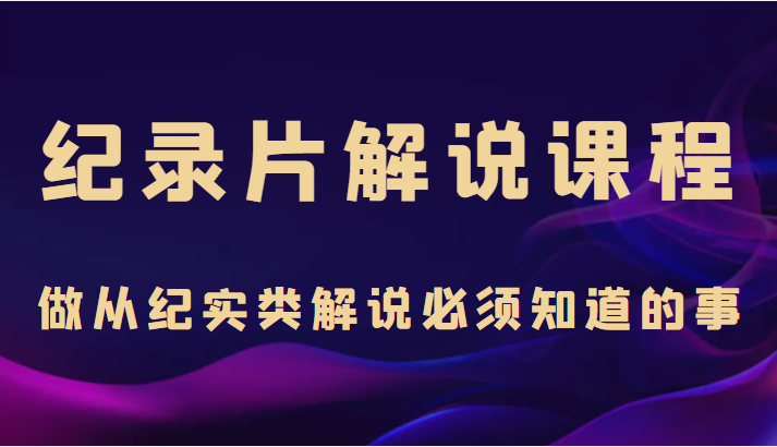 纪录片解说课程，做从纪实类解说必须知道的事（价值499元）瀚萌资源网-网赚网-网赚项目网-虚拟资源网-国学资源网-易学资源网-本站有全网最新网赚项目-易学课程资源-中医课程资源的在线下载网站！瀚萌资源网