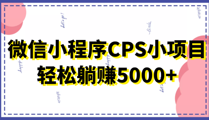 微信小程序CPS小项目，有微信就能做，轻松上手躺赚5000+瀚萌资源网-网赚网-网赚项目网-虚拟资源网-国学资源网-易学资源网-本站有全网最新网赚项目-易学课程资源-中医课程资源的在线下载网站！瀚萌资源网