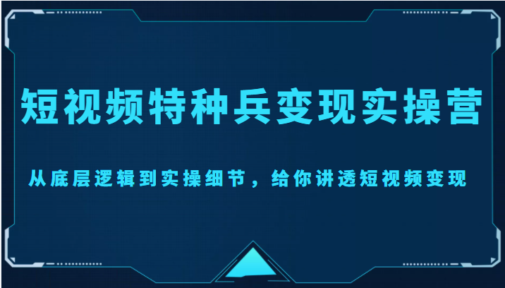 短视频特种兵变现实操营，从底层逻辑到实操细节，给你讲透短视频变现（价值2499元）瀚萌资源网-网赚网-网赚项目网-虚拟资源网-国学资源网-易学资源网-本站有全网最新网赚项目-易学课程资源-中医课程资源的在线下载网站！瀚萌资源网