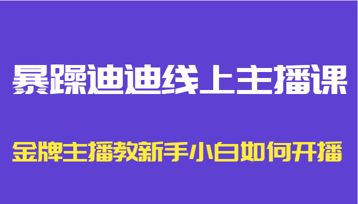 暴躁迪迪线上主播课，金牌主播教新手小白如何开播瀚萌资源网-网赚网-网赚项目网-虚拟资源网-国学资源网-易学资源网-本站有全网最新网赚项目-易学课程资源-中医课程资源的在线下载网站！瀚萌资源网