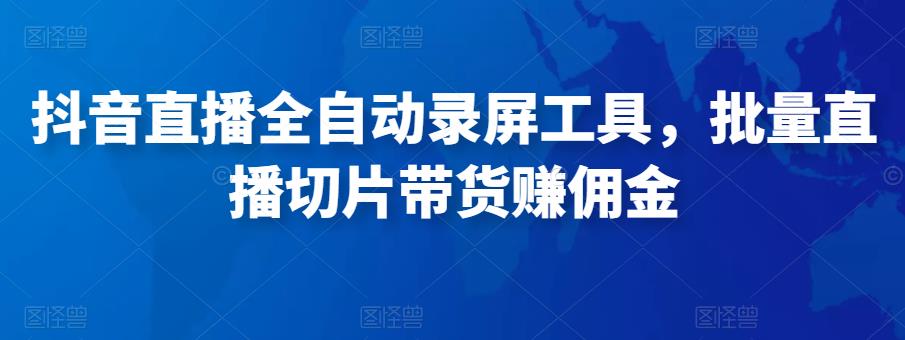 抖音直播全自动录屏工具，批量实时录制直播视频，可带货赚佣金（软件+使用教程）瀚萌资源网-网赚网-网赚项目网-虚拟资源网-国学资源网-易学资源网-本站有全网最新网赚项目-易学课程资源-中医课程资源的在线下载网站！瀚萌资源网