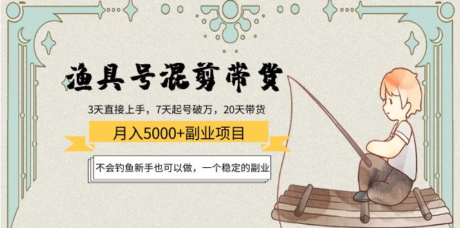 渔具号混剪带货月入5000+项目：不会钓鱼新手也可以做，一个稳定的副业-瀚萌资源网-网赚网-网赚项目网-虚拟资源网-国学资源网-易学资源网-本站有全网最新网赚项目-易学课程资源-中医课程资源的在线下载网站！瀚萌资源网