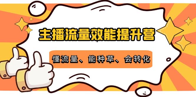 主播流量效能提升营：懂流量、能种草、会转化，清晰明确方法规则瀚萌资源网-网赚网-网赚项目网-虚拟资源网-国学资源网-易学资源网-本站有全网最新网赚项目-易学课程资源-中医课程资源的在线下载网站！瀚萌资源网