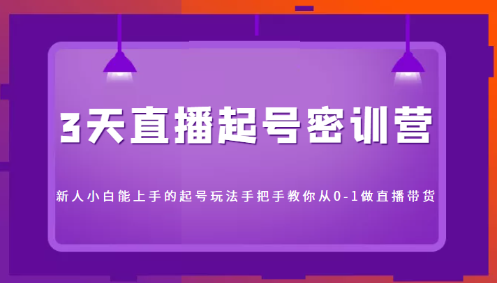 3天直播起号密训营，新人小白能上手的起号玩法，手把手教你从0-1做直播带货瀚萌资源网-网赚网-网赚项目网-虚拟资源网-国学资源网-易学资源网-本站有全网最新网赚项目-易学课程资源-中医课程资源的在线下载网站！瀚萌资源网