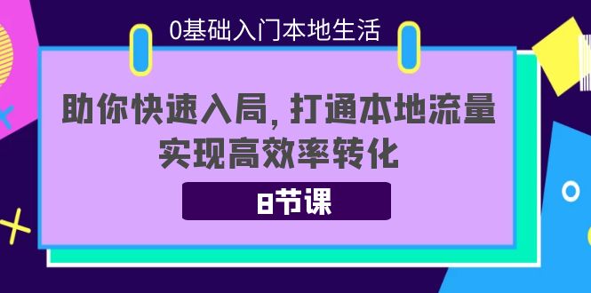 0基础入门本地生活：助你快速入局，8节课带你打通本地流量，实现高效率转化瀚萌资源网-网赚网-网赚项目网-虚拟资源网-国学资源网-易学资源网-本站有全网最新网赚项目-易学课程资源-中医课程资源的在线下载网站！瀚萌资源网