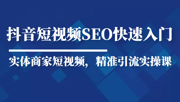 抖音短视频Seo搜索排名优化新手快速入门教程，实体商家短视频，精准引流实操课瀚萌资源网-网赚网-网赚项目网-虚拟资源网-国学资源网-易学资源网-本站有全网最新网赚项目-易学课程资源-中医课程资源的在线下载网站！瀚萌资源网