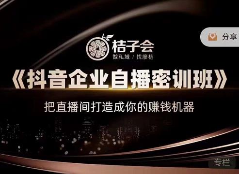 桔子会《抖音企业自播密训班》，把直播间打造成你的赚钱机器瀚萌资源网-网赚网-网赚项目网-虚拟资源网-国学资源网-易学资源网-本站有全网最新网赚项目-易学课程资源-中医课程资源的在线下载网站！瀚萌资源网