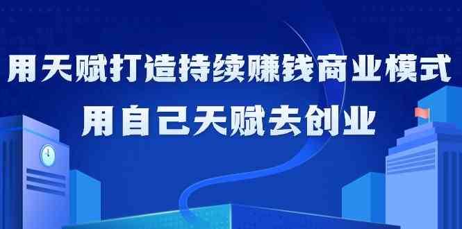 如何利用天赋打造持续赚钱商业模式，用自己天赋去创业（21节课）瀚萌资源网-网赚网-网赚项目网-虚拟资源网-国学资源网-易学资源网-本站有全网最新网赚项目-易学课程资源-中医课程资源的在线下载网站！瀚萌资源网