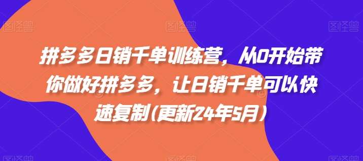 拼多多日销千单训练营，从0开始带你做好拼多多，让日销千单可以快速复制(更新24年8月)瀚萌资源网-网赚网-网赚项目网-虚拟资源网-国学资源网-易学资源网-本站有全网最新网赚项目-易学课程资源-中医课程资源的在线下载网站！瀚萌资源网