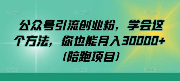 公众号引流创业粉，学会这个方法，你也能月入30000+ (陪跑项目)瀚萌资源网-网赚网-网赚项目网-虚拟资源网-国学资源网-易学资源网-本站有全网最新网赚项目-易学课程资源-中医课程资源的在线下载网站！瀚萌资源网