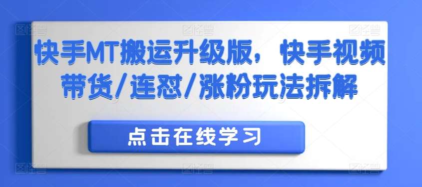 快手MT搬运升级版，快手视频带货/连怼/涨粉玩法拆解瀚萌资源网-网赚网-网赚项目网-虚拟资源网-国学资源网-易学资源网-本站有全网最新网赚项目-易学课程资源-中医课程资源的在线下载网站！瀚萌资源网