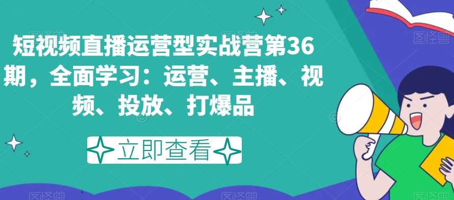短视频直播运营型实战营第36期,全面学习:运营、主播、视频、投放、打爆品瀚萌资源网-网赚网-网赚项目网-虚拟资源网-国学资源网-易学资源网-本站有全网最新网赚项目-易学课程资源-中医课程资源的在线下载网站!瀚萌资源网