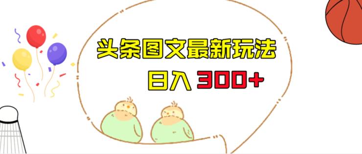 今日头条图文伪原创玩法，单号日入收益300+，轻松上手无压力【揭秘】瀚萌资源网-网赚网-网赚项目网-虚拟资源网-国学资源网-易学资源网-本站有全网最新网赚项目-易学课程资源-中医课程资源的在线下载网站！瀚萌资源网