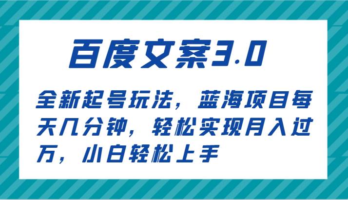 百度文案3.0，全新起号玩法，蓝海项目每天几分钟，轻松实现月入过万，小白轻松上手瀚萌资源网-网赚网-网赚项目网-虚拟资源网-国学资源网-易学资源网-本站有全网最新网赚项目-易学课程资源-中医课程资源的在线下载网站！瀚萌资源网