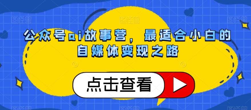 公众号ai故事营，最适合小白的自媒体变现之路瀚萌资源网-网赚网-网赚项目网-虚拟资源网-国学资源网-易学资源网-本站有全网最新网赚项目-易学课程资源-中医课程资源的在线下载网站！瀚萌资源网