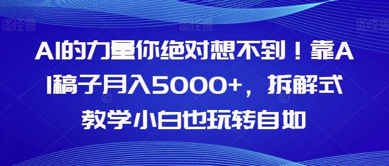 AI的力量你绝对想不到！靠AI稿子月入5000+，拆解式教学小白也玩转自如【揭秘】瀚萌资源网-网赚网-网赚项目网-虚拟资源网-国学资源网-易学资源网-本站有全网最新网赚项目-易学课程资源-中医课程资源的在线下载网站！瀚萌资源网