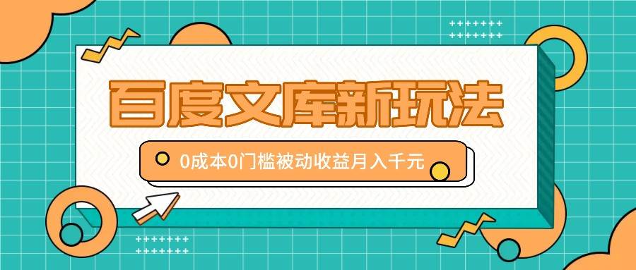 百度文库新玩法，0成本0门槛，新手小白也可以布局操作，被动收益月入千元-瀚萌资源网-网赚网-网赚项目网-虚拟资源网-国学资源网-易学资源网-本站有全网最新网赚项目-易学课程资源-中医课程资源的在线下载网站！瀚萌资源网