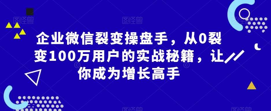 企业微信裂变操盘手，从0裂变100万用户的实战秘籍，让你成为增长高手瀚萌资源网-网赚网-网赚项目网-虚拟资源网-国学资源网-易学资源网-本站有全网最新网赚项目-易学课程资源-中医课程资源的在线下载网站！瀚萌资源网