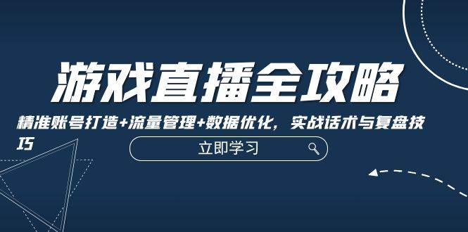 （12769期）游戏直播全攻略：精准账号打造+流量管理+数据优化，实战话术与复盘技巧-瀚萌资源网-网赚网-网赚项目网-虚拟资源网-国学资源网-易学资源网-本站有全网最新网赚项目-易学课程资源-中医课程资源的在线下载网站！瀚萌资源网