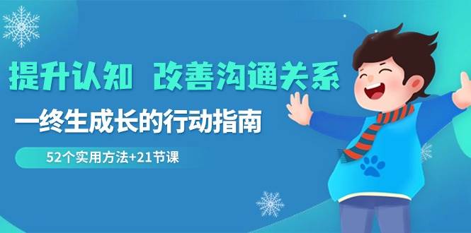 提升认知改善沟通关系，一终生成长的行动指南 52个实用方法+21节课瀚萌资源网-网赚网-网赚项目网-虚拟资源网-国学资源网-易学资源网-本站有全网最新网赚项目-易学课程资源-中医课程资源的在线下载网站！瀚萌资源网