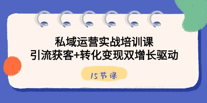 私域运营实战培训课，引流获客+转化变现双增长驱动（15节课）瀚萌资源网-网赚网-网赚项目网-虚拟资源网-国学资源网-易学资源网-本站有全网最新网赚项目-易学课程资源-中医课程资源的在线下载网站！瀚萌资源网