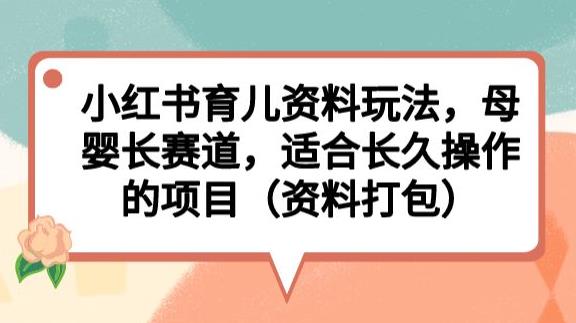 小红书育儿资料玩法，母婴长赛道，适合长久操作的项目（资料打包）【揭秘】瀚萌资源网-网赚网-网赚项目网-虚拟资源网-国学资源网-易学资源网-本站有全网最新网赚项目-易学课程资源-中医课程资源的在线下载网站！瀚萌资源网