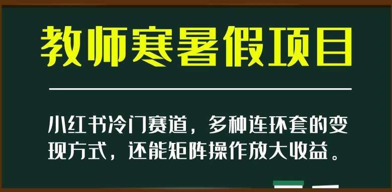 小红书冷门赛道，教师寒暑假项目，多种连环套的变现方式，还能矩阵操作放大收益【揭秘】瀚萌资源网-网赚网-网赚项目网-虚拟资源网-国学资源网-易学资源网-本站有全网最新网赚项目-易学课程资源-中医课程资源的在线下载网站！瀚萌资源网