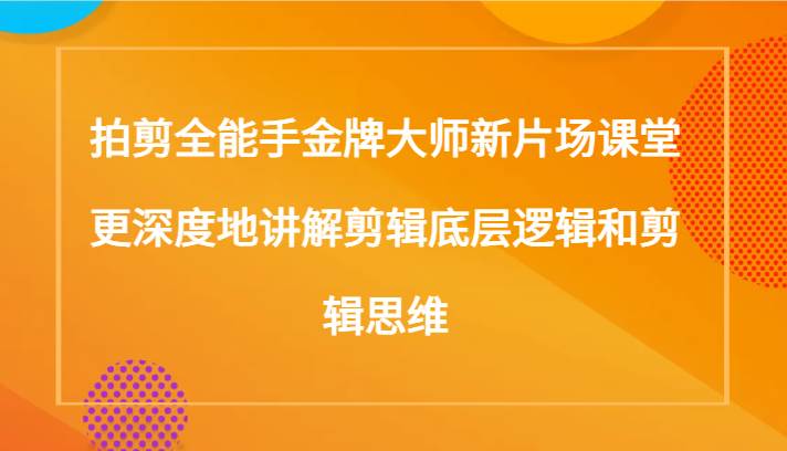 拍剪全能手金牌大师新片场课堂，更深度地讲解剪辑底层逻辑和剪辑思维（117节课）-瀚萌资源网-网赚网-网赚项目网-虚拟资源网-国学资源网-易学资源网-本站有全网最新网赚项目-易学课程资源-中医课程资源的在线下载网站！瀚萌资源网