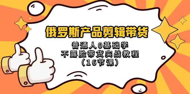 俄罗斯产品剪辑带货，普通人0基础学不露脸带货实战教程（18节课）瀚萌资源网-网赚网-网赚项目网-虚拟资源网-国学资源网-易学资源网-本站有全网最新网赚项目-易学课程资源-中医课程资源的在线下载网站！瀚萌资源网