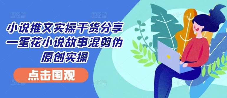 小说推文实操干货分享—蛋花小说故事混剪伪原创实操瀚萌资源网-网赚网-网赚项目网-虚拟资源网-国学资源网-易学资源网-本站有全网最新网赚项目-易学课程资源-中医课程资源的在线下载网站！瀚萌资源网