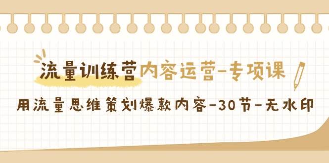 流量训练营之内容运营专项课，用流量思维策划爆款内容（30节课）瀚萌资源网-网赚网-网赚项目网-虚拟资源网-国学资源网-易学资源网-本站有全网最新网赚项目-易学课程资源-中医课程资源的在线下载网站！瀚萌资源网