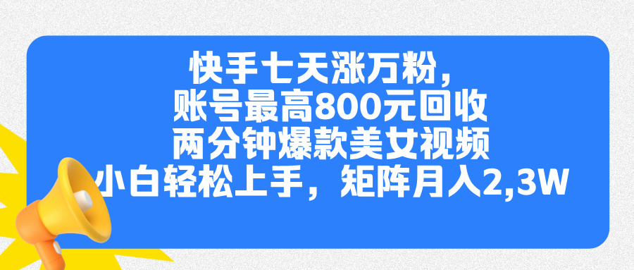 快手七天涨万粉，但账号最高800元回收。两分钟一个爆款美女视频，小白秒上手瀚萌资源网-网赚网-网赚项目网-虚拟资源网-国学资源网-易学资源网-本站有全网最新网赚项目-易学课程资源-中医课程资源的在线下载网站！瀚萌资源网