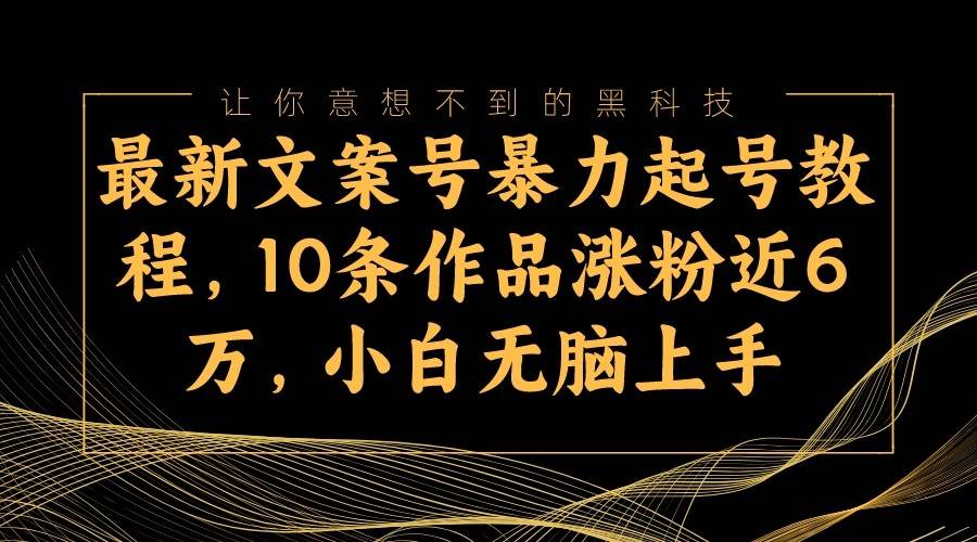 最新文案号暴力起号教程，10条作品涨粉近6万，小白无脑上手-瀚萌资源网-网赚网-网赚项目网-虚拟资源网-国学资源网-易学资源网-本站有全网最新网赚项目-易学课程资源-中医课程资源的在线下载网站！瀚萌资源网